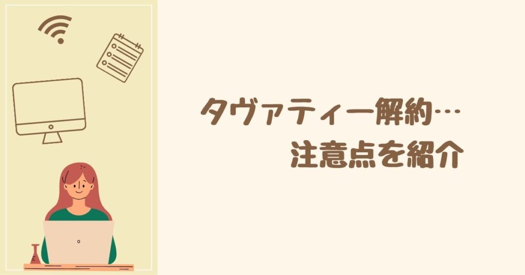 タヴァティーは解約できない？ 注意点2つを紹介