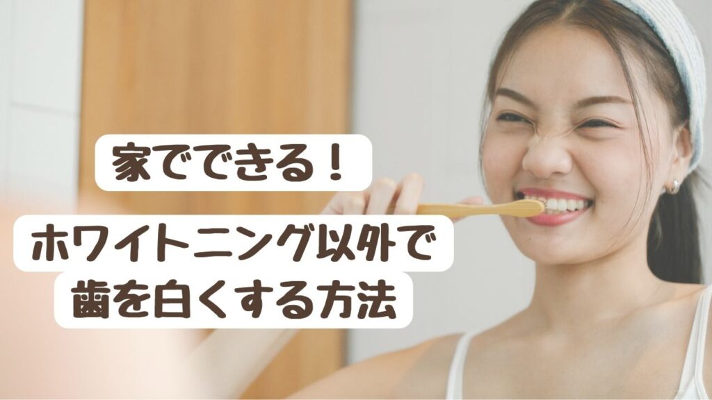 【家でできる！】ホワイトニング以外で歯を白くする方法・裏技を9つ紹介