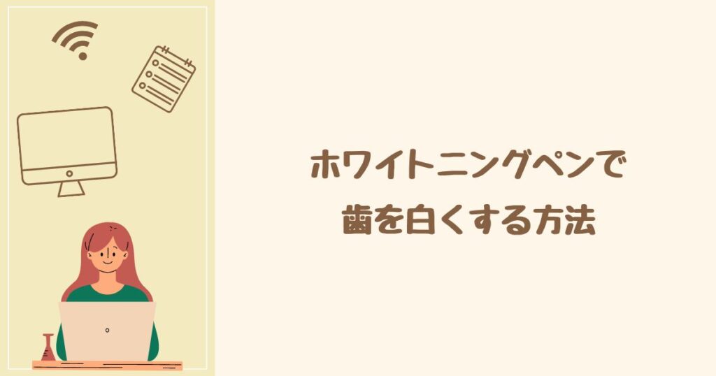 ホワイトニングペンで歯を白くする方法