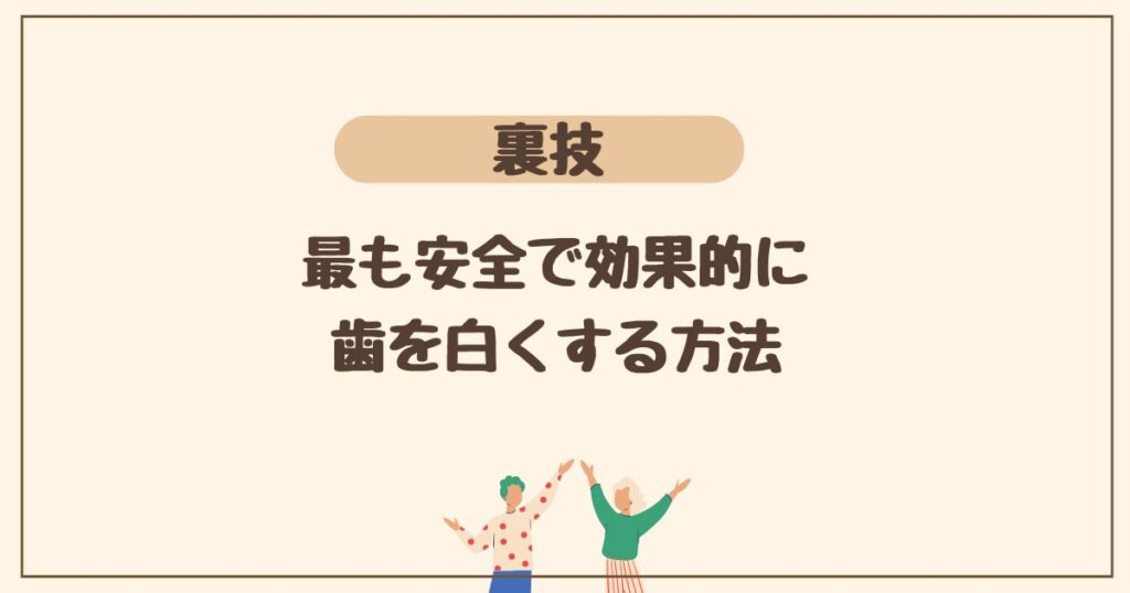 裏技を公開！ 最も安全で効果的に歯を白くする方法