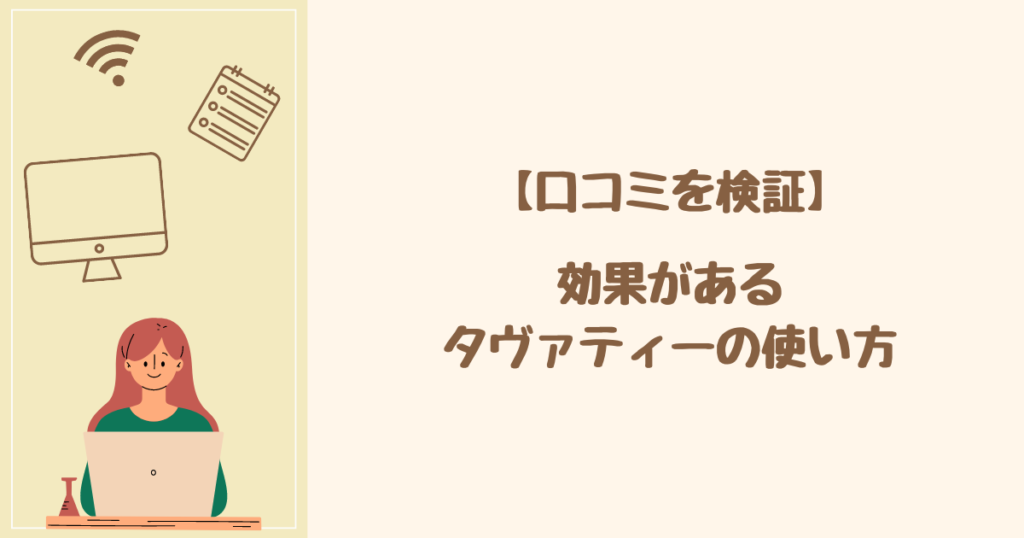 口コミから分かった！ 効果があるタヴァティー（TaVaTeee）の使い方