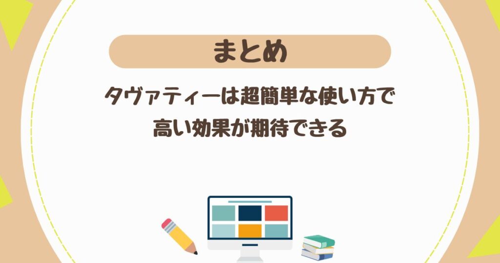 ＜まとめ＞タヴァティー（TaVaTeee）は超簡単な使い方で高い効果を期待できる